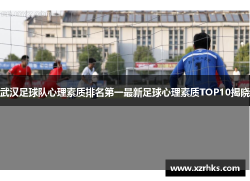 武汉足球队心理素质排名第一最新足球心理素质TOP10揭晓