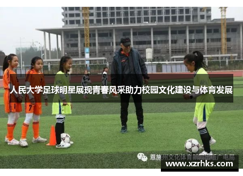 人民大学足球明星展现青春风采助力校园文化建设与体育发展