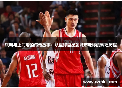 姚明与上海塔的传奇故事：从篮球巨星到城市地标的辉煌历程