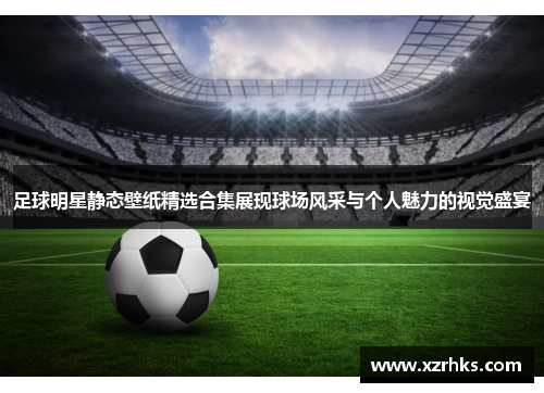 足球明星静态壁纸精选合集展现球场风采与个人魅力的视觉盛宴