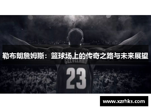 勒布朗詹姆斯：篮球场上的传奇之路与未来展望