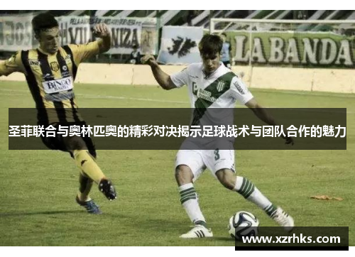 圣菲联合与奥林匹奥的精彩对决揭示足球战术与团队合作的魅力