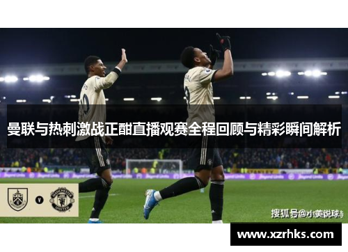 曼联与热刺激战正酣直播观赛全程回顾与精彩瞬间解析
