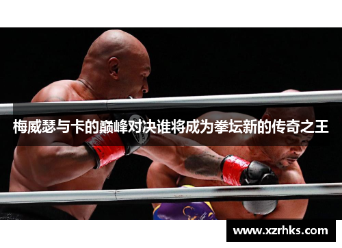 梅威瑟与卡的巅峰对决谁将成为拳坛新的传奇之王