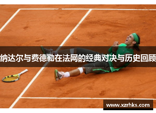 纳达尔与费德勒在法网的经典对决与历史回顾